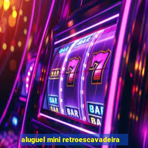 aluguel mini retroescavadeira